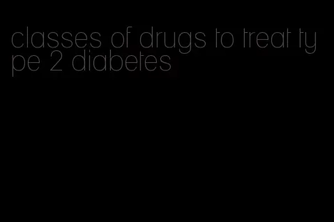 classes of drugs to treat type 2 diabetes