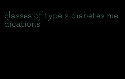 classes of type 2 diabetes medications