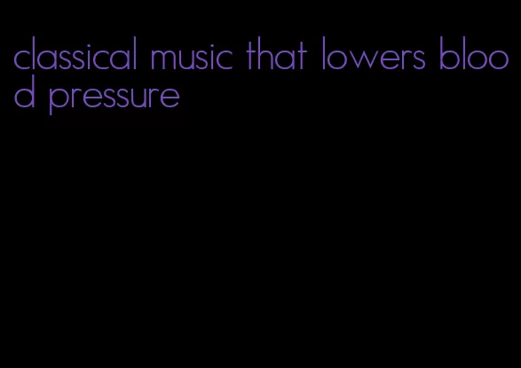 classical music that lowers blood pressure