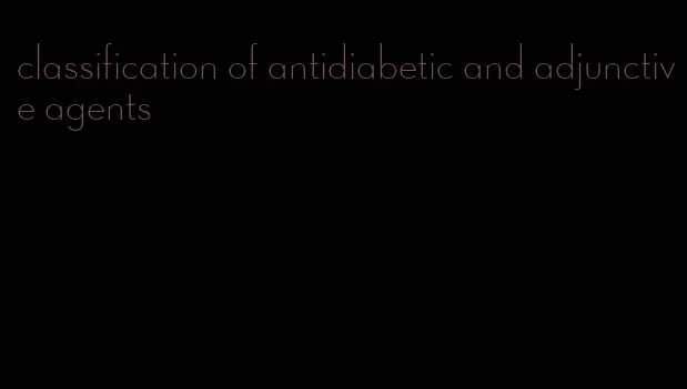 classification of antidiabetic and adjunctive agents