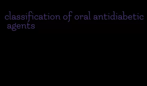 classification of oral antidiabetic agents