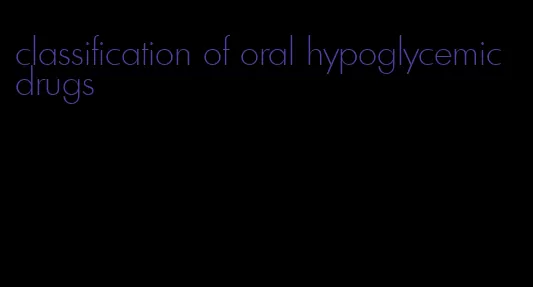 classification of oral hypoglycemic drugs
