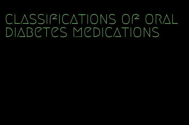 classifications of oral diabetes medications
