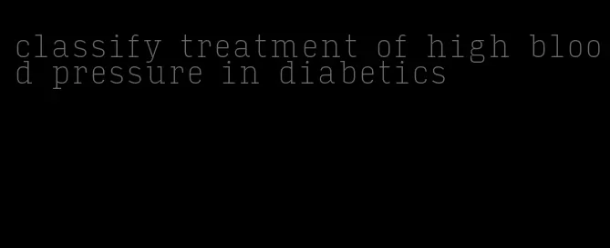 classify treatment of high blood pressure in diabetics
