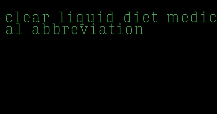 clear liquid diet medical abbreviation