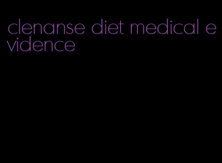 clenanse diet medical evidence