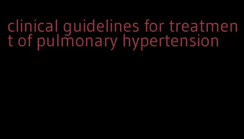 clinical guidelines for treatment of pulmonary hypertension