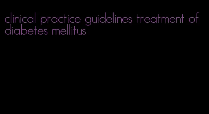clinical practice guidelines treatment of diabetes mellitus