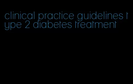 clinical practice guidelines type 2 diabetes treatment
