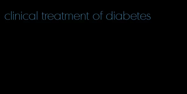 clinical treatment of diabetes