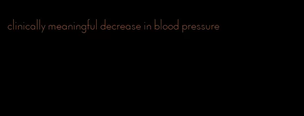 clinically meaningful decrease in blood pressure
