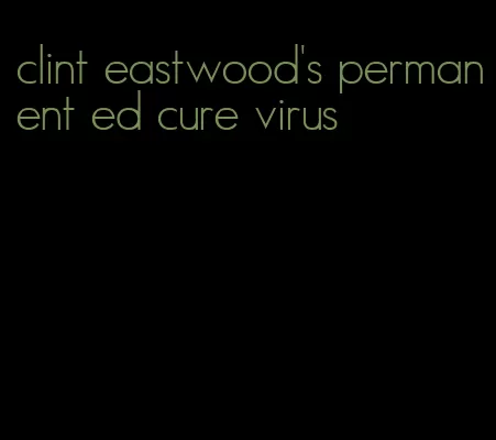 clint eastwood's permanent ed cure virus