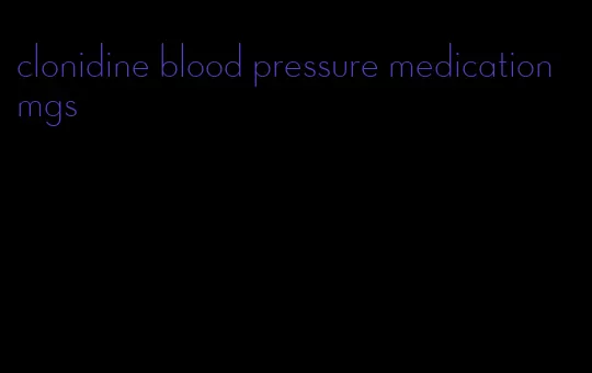 clonidine blood pressure medication mgs