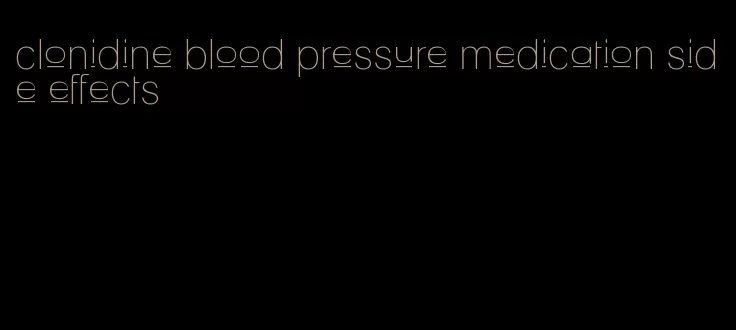 clonidine blood pressure medication side effects