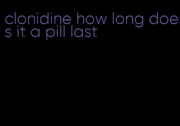 clonidine how long does it a pill last
