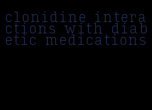 clonidine interactions with diabetic medications