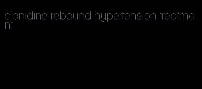 clonidine rebound hypertension treatment