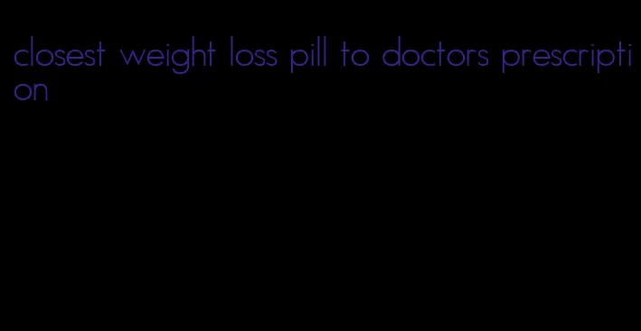closest weight loss pill to doctors prescription