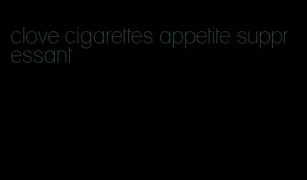 clove cigarettes appetite suppressant