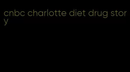 cnbc charlotte diet drug story