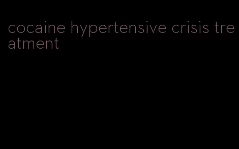 cocaine hypertensive crisis treatment