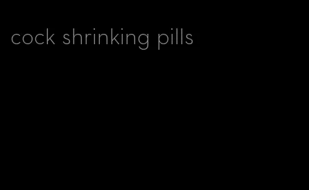 cock shrinking pills
