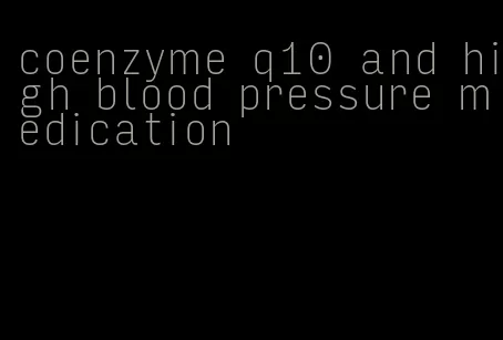 coenzyme q10 and high blood pressure medication
