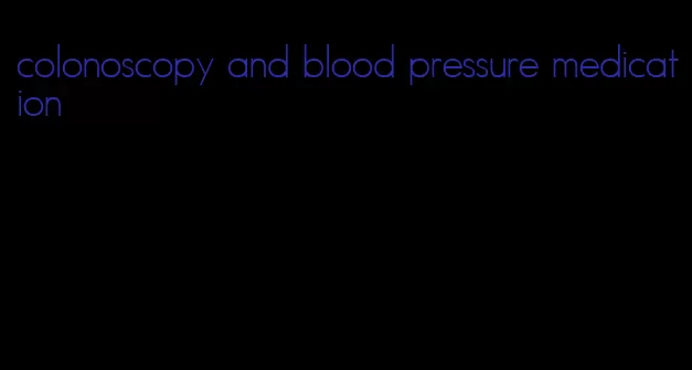colonoscopy and blood pressure medication
