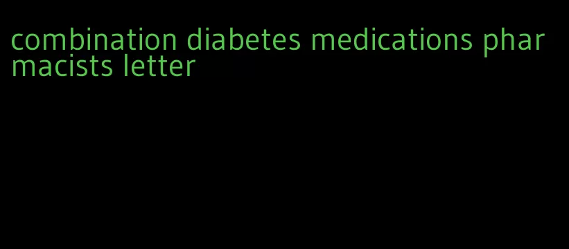combination diabetes medications pharmacists letter