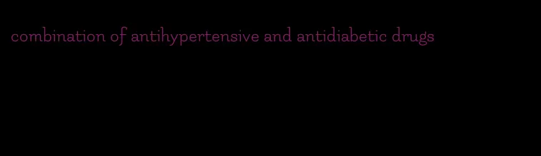 combination of antihypertensive and antidiabetic drugs