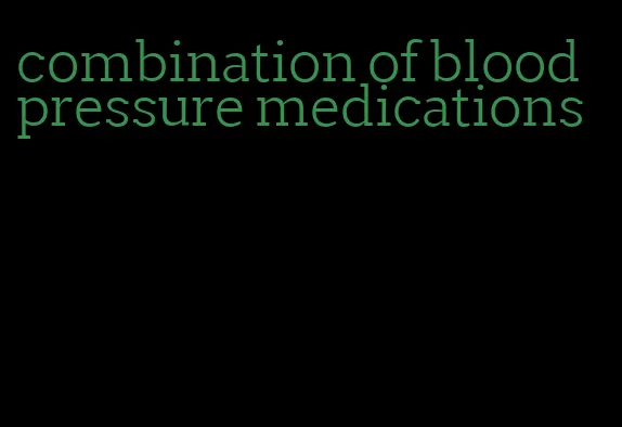 combination of blood pressure medications