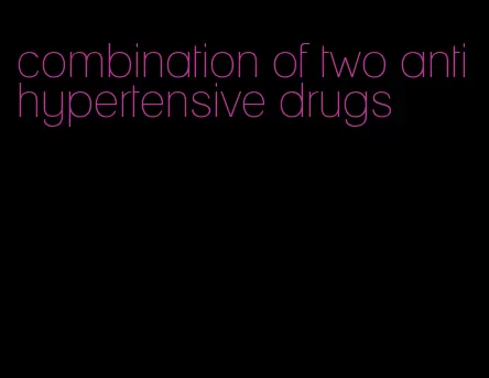 combination of two antihypertensive drugs