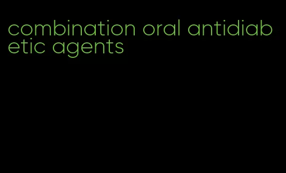 combination oral antidiabetic agents