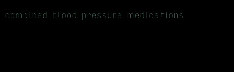 combined blood pressure medications