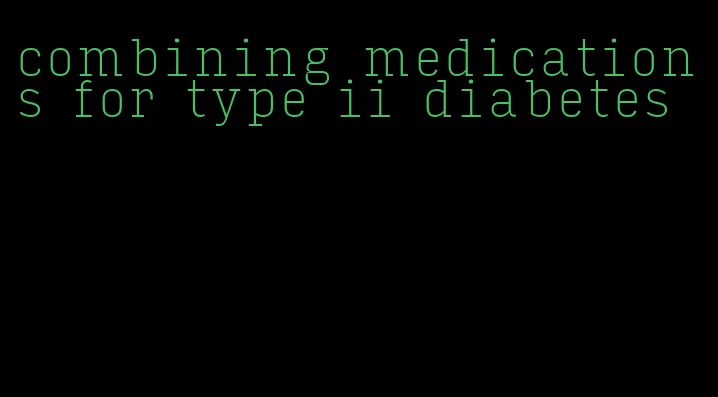 combining medications for type ii diabetes