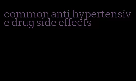 common anti hypertensive drug side effects
