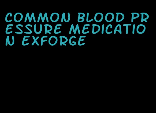 common blood pressure medication exforge
