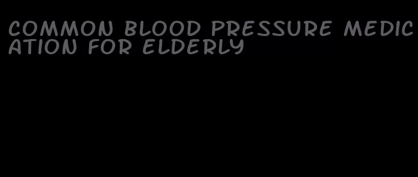 common blood pressure medication for elderly