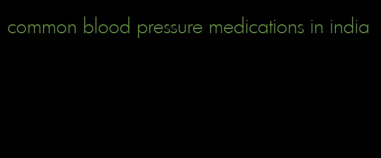 common blood pressure medications in india