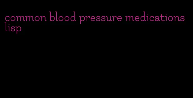 common blood pressure medications lisp