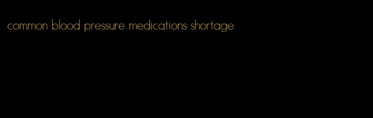 common blood pressure medications shortage