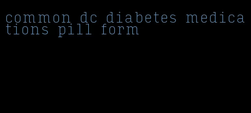common dc diabetes medications pill form