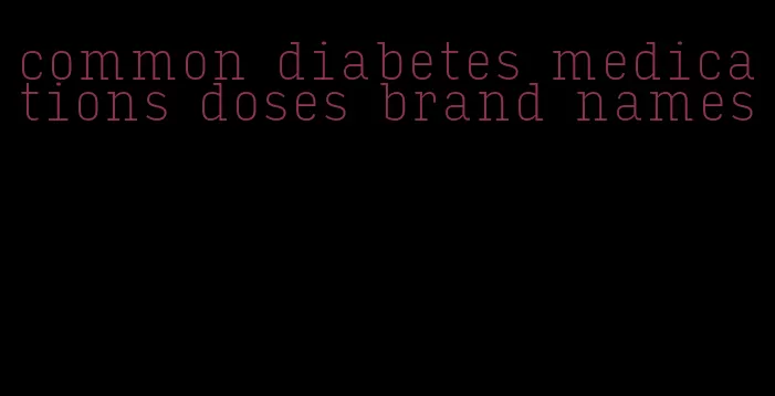common diabetes medications doses brand names