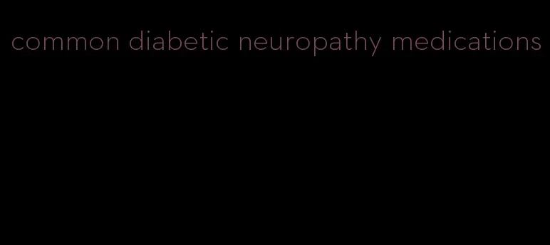 common diabetic neuropathy medications
