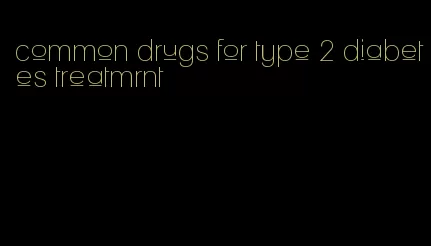 common drugs for type 2 diabetes treatmrnt