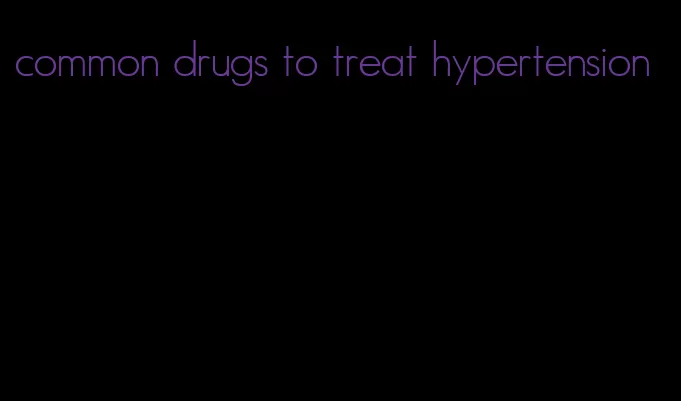common drugs to treat hypertension