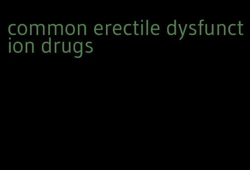common erectile dysfunction drugs