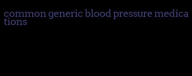 common generic blood pressure medications