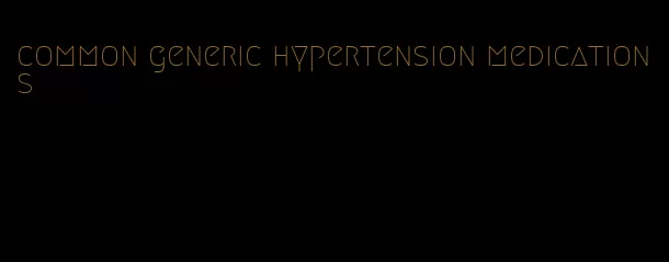 common generic hypertension medications