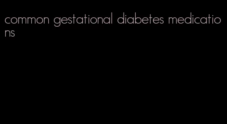 common gestational diabetes medications